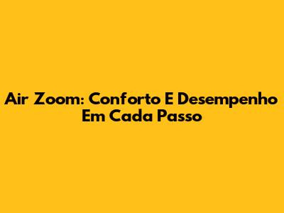 Air Zoom: Conforto E Desempenho Em Cada Passo