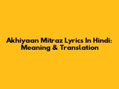 Akhiyaan Mitraz Lyrics In Hindi: Meaning & Translation