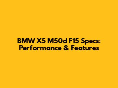 BMW X5 M50d F15 Specs: Performance & Features