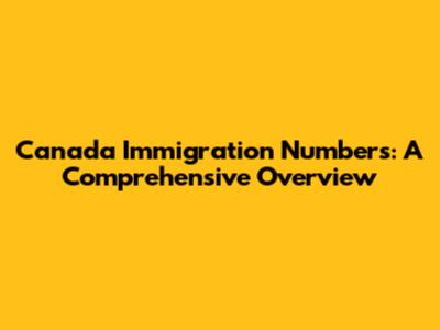 Canada Immigration Numbers: A Comprehensive Overview