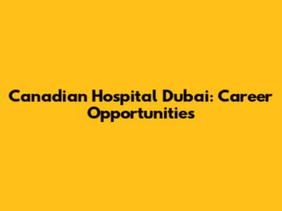 Canadian Hospital Dubai: Career Opportunities