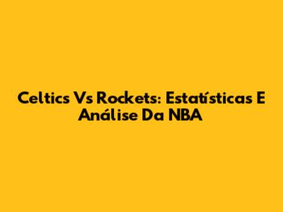 Celtics Vs Rockets: Estatísticas E Análise Da NBA
