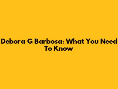 Debora G Barbosa: What You Need To Know