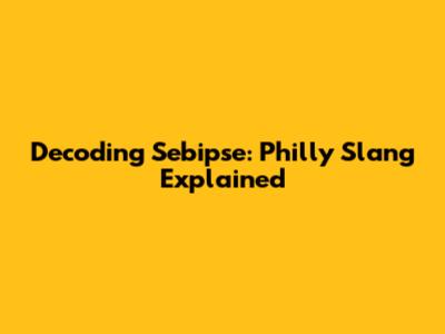 Decoding 'Sebipse': Philly Slang Explained