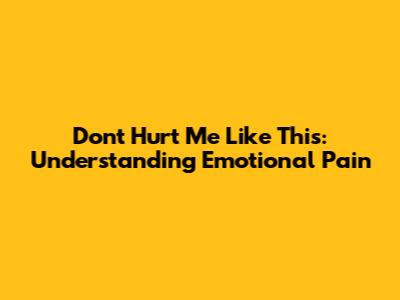 Don't Hurt Me Like This: Understanding Emotional Pain
