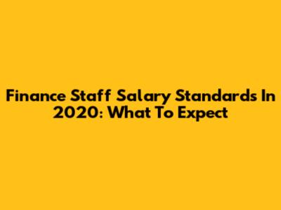Finance Staff Salary Standards In 2020: What To Expect