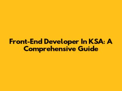 Front-End Developer In KSA: A Comprehensive Guide