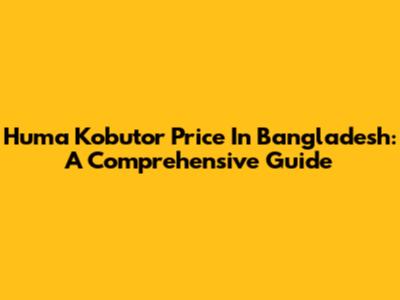 Huma Kobutor Price In Bangladesh: A Comprehensive Guide