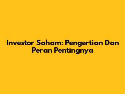 Investor Saham: Pengertian Dan Peran Pentingnya