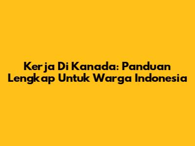 Kerja Di Kanada: Panduan Lengkap Untuk Warga Indonesia