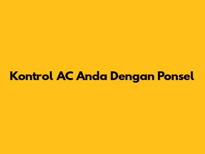 Kontrol AC Anda Dengan Ponsel