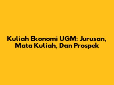 Kuliah Ekonomi UGM: Jurusan, Mata Kuliah, Dan Prospek