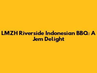 LMZH Riverside Indonesian BBQ: A Jem Delight