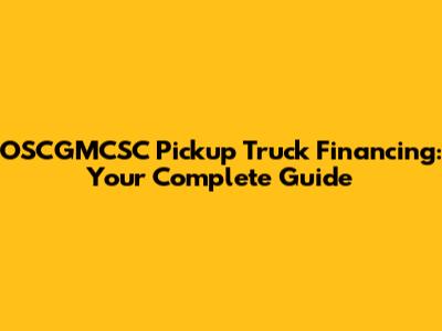 OSCGMCSC Pickup Truck Financing: Your Complete Guide