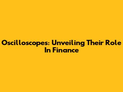 Oscilloscopes: Unveiling Their Role In Finance