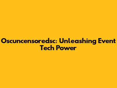 Oscuncensoredsc: Unleashing Event Tech Power