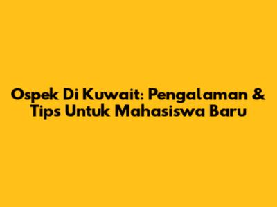 Ospek Di Kuwait: Pengalaman & Tips Untuk Mahasiswa Baru