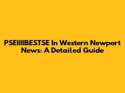 PSEIIIIBESTSE In Western Newport News: A Detailed Guide