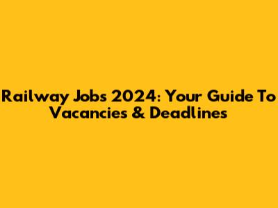 Railway Jobs 2024: Your Guide To Vacancies & Deadlines