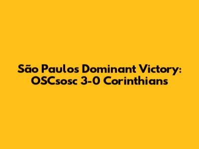 São Paulo's Dominant Victory: OSCsosc 3-0 Corinthians