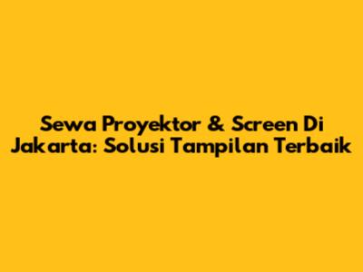 Sewa Proyektor & Screen Di Jakarta: Solusi Tampilan Terbaik