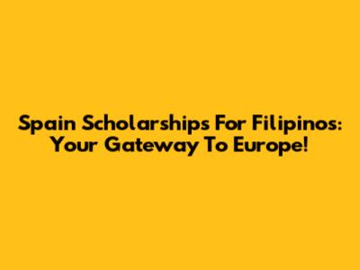 Spain Scholarships For Filipinos: Your Gateway To Europe!