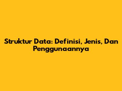 Struktur Data: Definisi, Jenis, Dan Penggunaannya