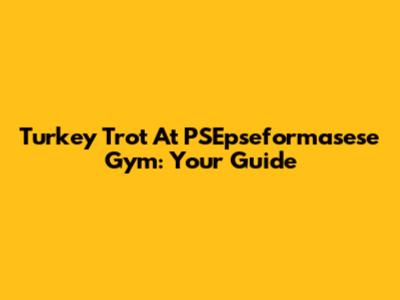 Turkey Trot At PSEpseformasese Gym: Your Guide
