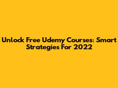 Unlock Free Udemy Courses: Smart Strategies For 2022