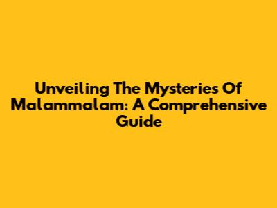 Unveiling The Mysteries Of Malammalam: A Comprehensive Guide
