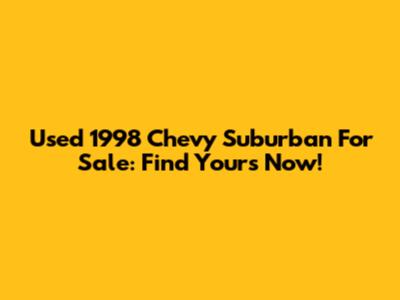 Used 1998 Chevy Suburban For Sale: Find Yours Now!