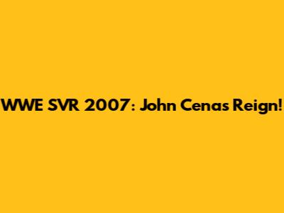 WWE SVR 2007: John Cena's Reign!