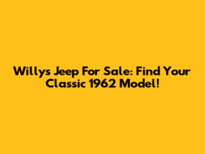 Willys Jeep For Sale: Find Your Classic 1962 Model!